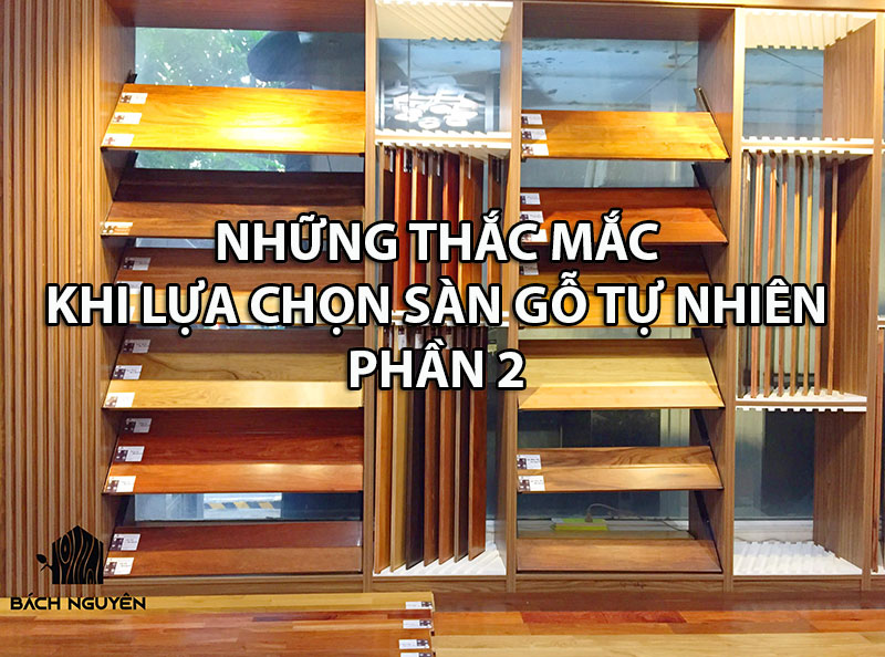 Giải đáp những thắc mắc thường gặp khi lựa chọn sàn gỗ tự nhiên: Phần II